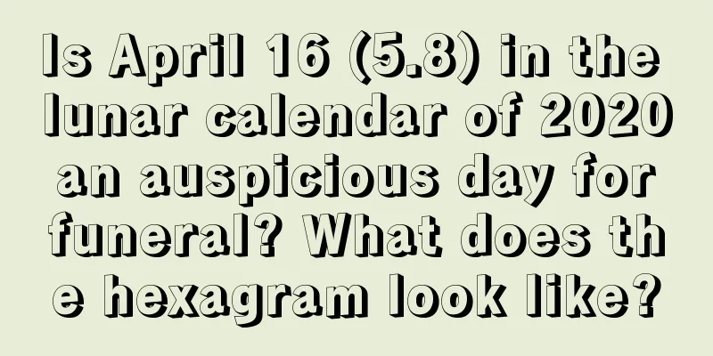 Is April 16 (5.8) in the lunar calendar of 2020 an auspicious day for funeral? What does the hexagram look like?