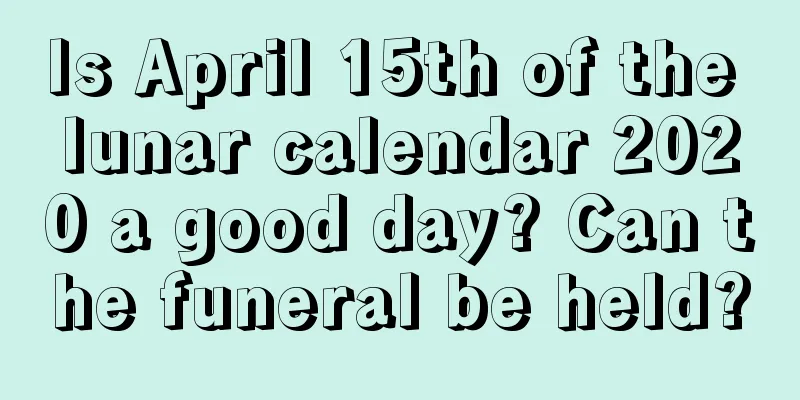 Is April 15th of the lunar calendar 2020 a good day? Can the funeral be held?