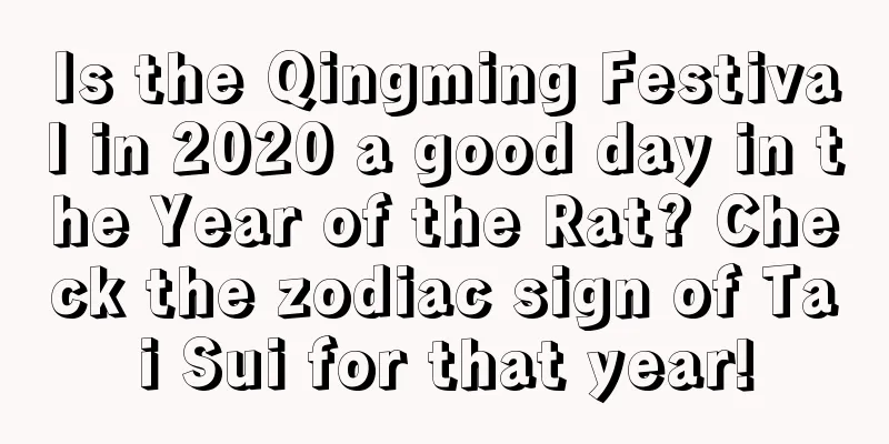 Is the Qingming Festival in 2020 a good day in the Year of the Rat? Check the zodiac sign of Tai Sui for that year!