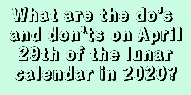 What are the do’s and don’ts on April 29th of the lunar calendar in 2020?