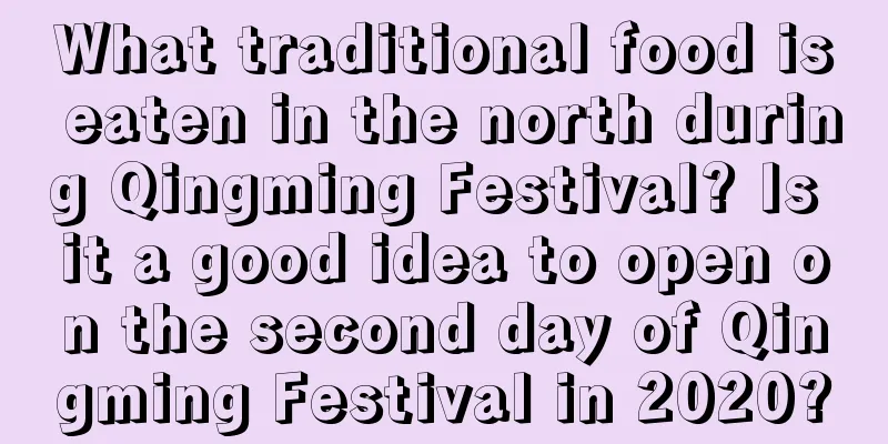 What traditional food is eaten in the north during Qingming Festival? Is it a good idea to open on the second day of Qingming Festival in 2020?