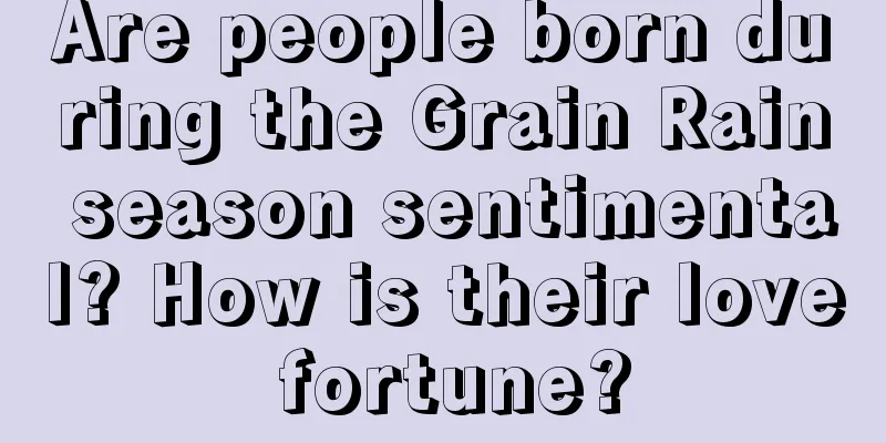 Are people born during the Grain Rain season sentimental? How is their love fortune?