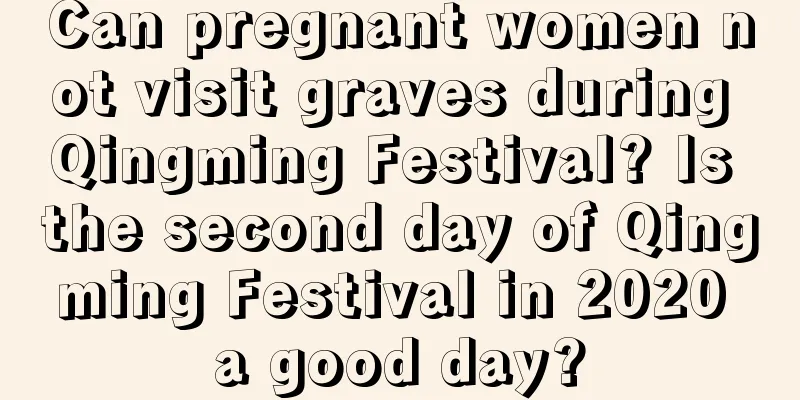 Can pregnant women not visit graves during Qingming Festival? Is the second day of Qingming Festival in 2020 a good day?