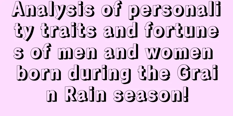 Analysis of personality traits and fortunes of men and women born during the Grain Rain season!
