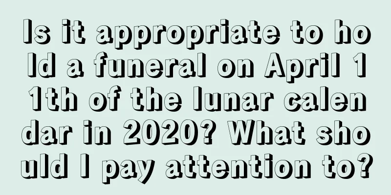 Is it appropriate to hold a funeral on April 11th of the lunar calendar in 2020? What should I pay attention to?