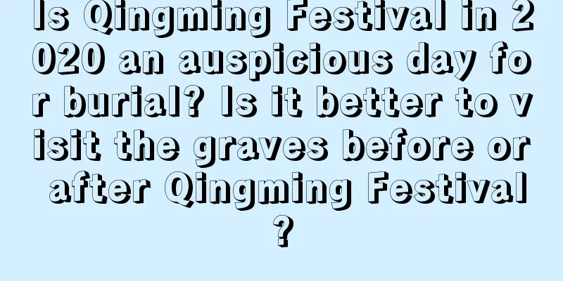 Is Qingming Festival in 2020 an auspicious day for burial? Is it better to visit the graves before or after Qingming Festival?