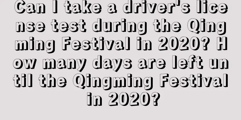 Can I take a driver's license test during the Qingming Festival in 2020? How many days are left until the Qingming Festival in 2020?