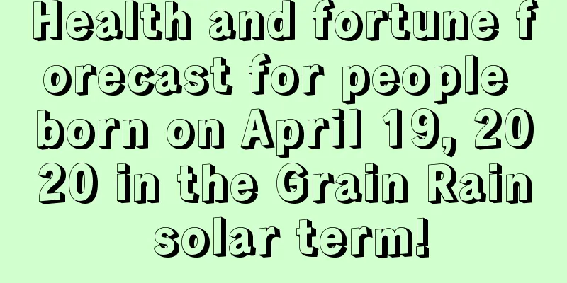 Health and fortune forecast for people born on April 19, 2020 in the Grain Rain solar term!