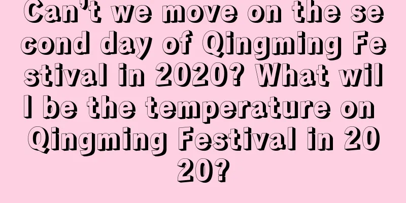 Can’t we move on the second day of Qingming Festival in 2020? What will be the temperature on Qingming Festival in 2020?