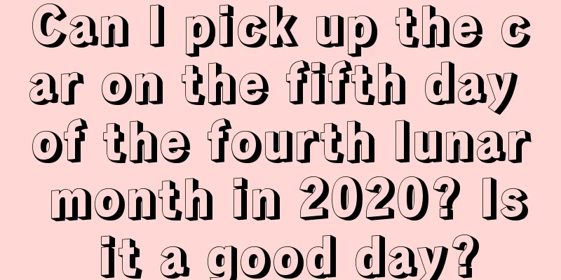 Can I pick up the car on the fifth day of the fourth lunar month in 2020? Is it a good day?