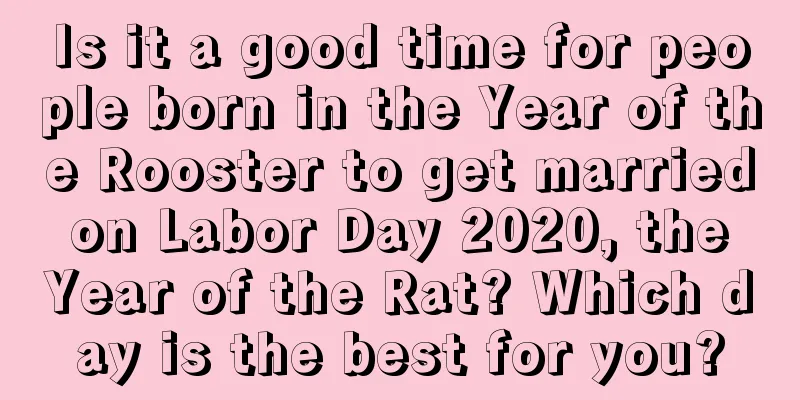 Is it a good time for people born in the Year of the Rooster to get married on Labor Day 2020, the Year of the Rat? Which day is the best for you?