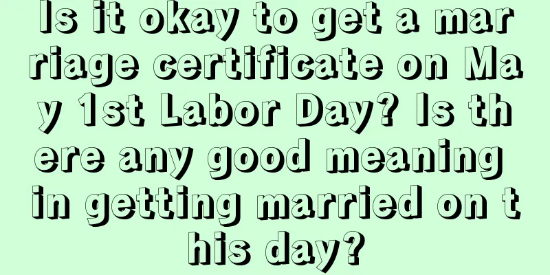 Is it okay to get a marriage certificate on May 1st Labor Day? Is there any good meaning in getting married on this day?