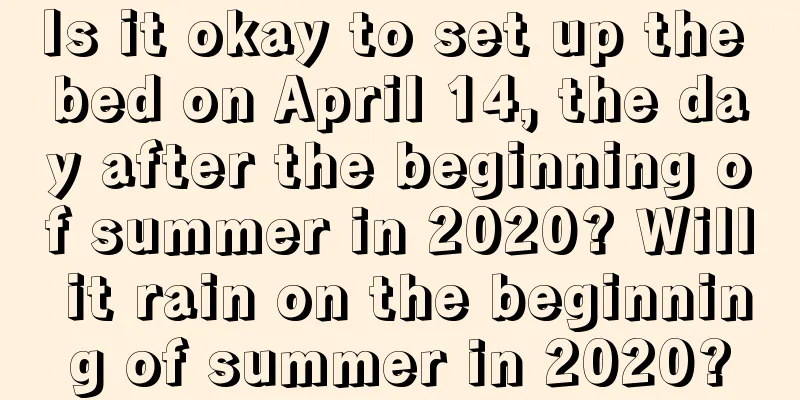 Is it okay to set up the bed on April 14, the day after the beginning of summer in 2020? Will it rain on the beginning of summer in 2020?