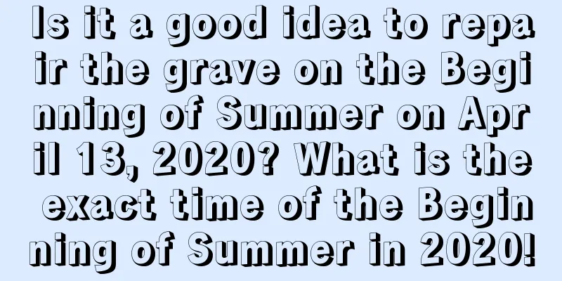 Is it a good idea to repair the grave on the Beginning of Summer on April 13, 2020? What is the exact time of the Beginning of Summer in 2020!