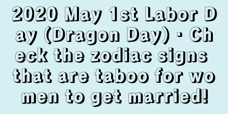 2020 May 1st Labor Day (Dragon Day) · Check the zodiac signs that are taboo for women to get married!
