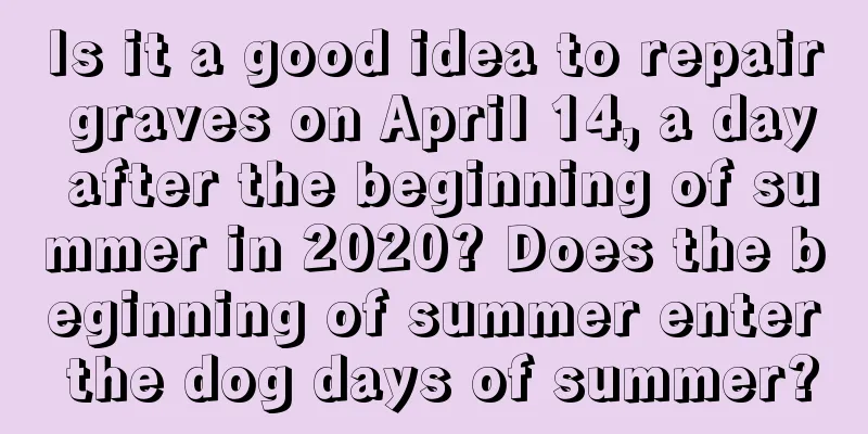 Is it a good idea to repair graves on April 14, a day after the beginning of summer in 2020? Does the beginning of summer enter the dog days of summer?