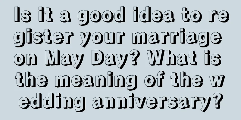 Is it a good idea to register your marriage on May Day? What is the meaning of the wedding anniversary?