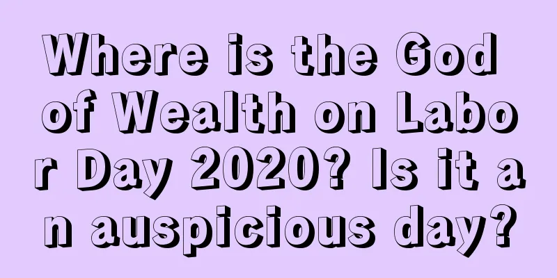 Where is the God of Wealth on Labor Day 2020? Is it an auspicious day?