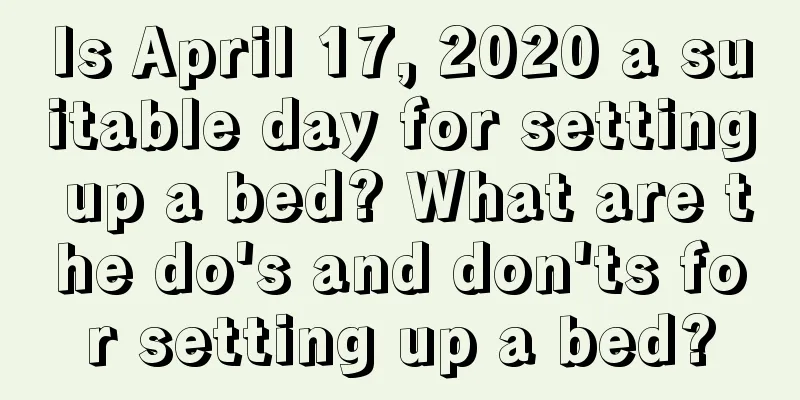 Is April 17, 2020 a suitable day for setting up a bed? What are the do's and don'ts for setting up a bed?