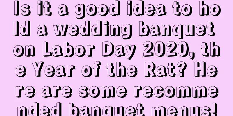 Is it a good idea to hold a wedding banquet on Labor Day 2020, the Year of the Rat? Here are some recommended banquet menus!