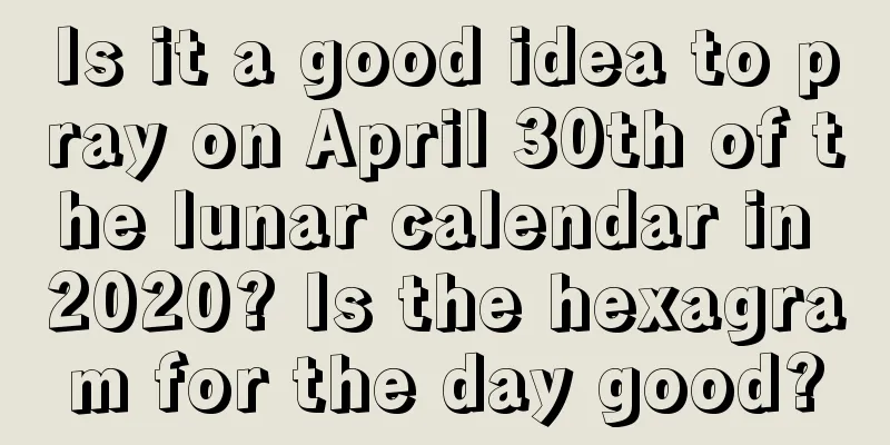 Is it a good idea to pray on April 30th of the lunar calendar in 2020? Is the hexagram for the day good?