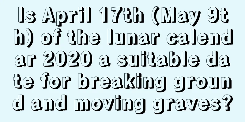 Is April 17th (May 9th) of the lunar calendar 2020 a suitable date for breaking ground and moving graves?