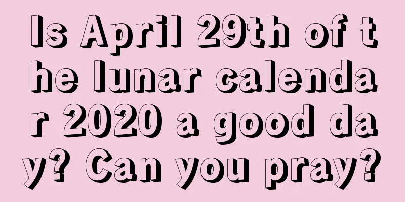 Is April 29th of the lunar calendar 2020 a good day? Can you pray?