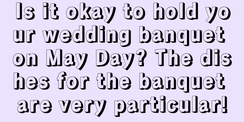 Is it okay to hold your wedding banquet on May Day? The dishes for the banquet are very particular!