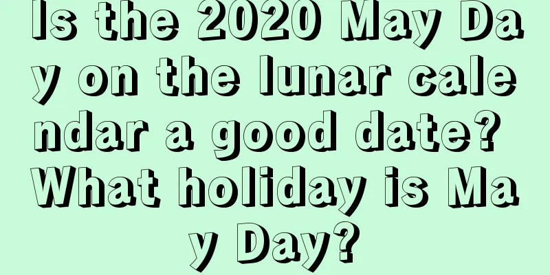 Is the 2020 May Day on the lunar calendar a good date? What holiday is May Day?