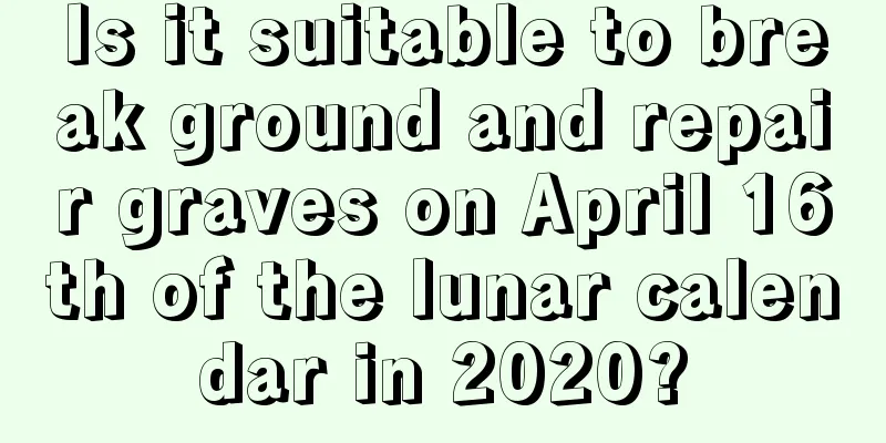 Is it suitable to break ground and repair graves on April 16th of the lunar calendar in 2020?