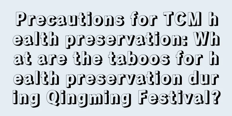 Precautions for TCM health preservation: What are the taboos for health preservation during Qingming Festival?