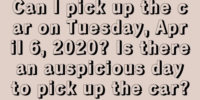 Can I pick up the car on Tuesday, April 6, 2020? Is there an auspicious day to pick up the car?