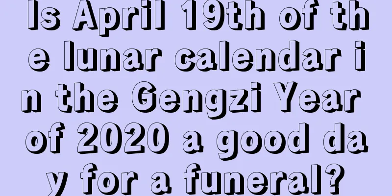 Is April 19th of the lunar calendar in the Gengzi Year of 2020 a good day for a funeral?