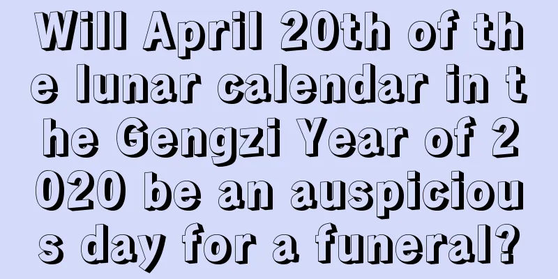 Will April 20th of the lunar calendar in the Gengzi Year of 2020 be an auspicious day for a funeral?
