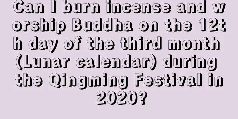 Can I burn incense and worship Buddha on the 12th day of the third month (Lunar calendar) during the Qingming Festival in 2020?