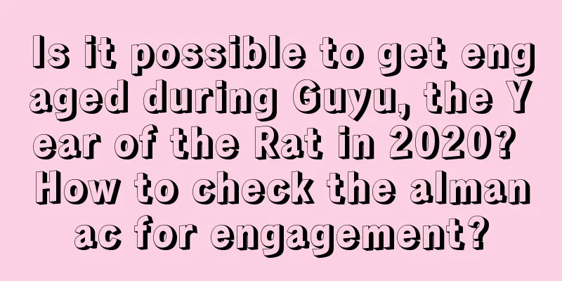Is it possible to get engaged during Guyu, the Year of the Rat in 2020? How to check the almanac for engagement?