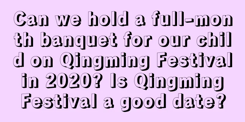 Can we hold a full-month banquet for our child on Qingming Festival in 2020? Is Qingming Festival a good date?