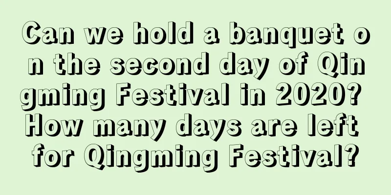 Can we hold a banquet on the second day of Qingming Festival in 2020? How many days are left for Qingming Festival?