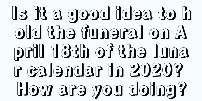 Is it a good idea to hold the funeral on April 18th of the lunar calendar in 2020? How are you doing?
