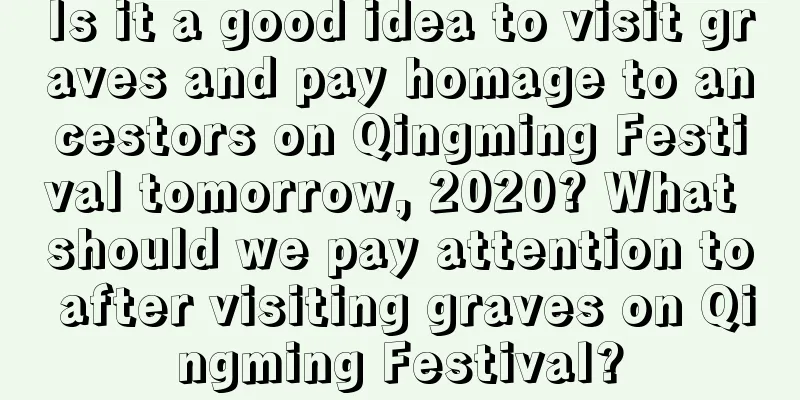Is it a good idea to visit graves and pay homage to ancestors on Qingming Festival tomorrow, 2020? What should we pay attention to after visiting graves on Qingming Festival?