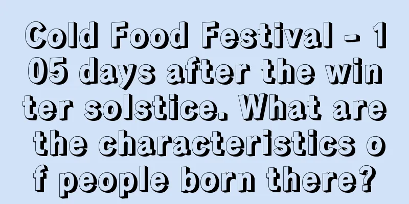 Cold Food Festival - 105 days after the winter solstice. What are the characteristics of people born there?