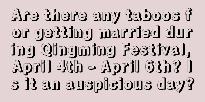 Are there any taboos for getting married during Qingming Festival, April 4th - April 6th? Is it an auspicious day?