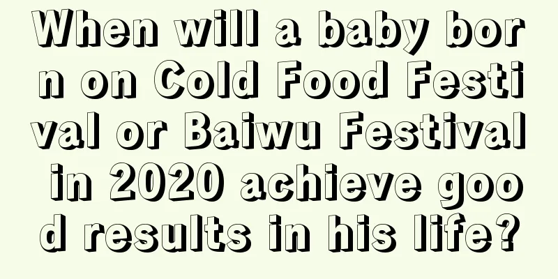 When will a baby born on Cold Food Festival or Baiwu Festival in 2020 achieve good results in his life?