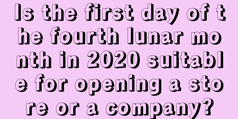 Is the first day of the fourth lunar month in 2020 suitable for opening a store or a company?