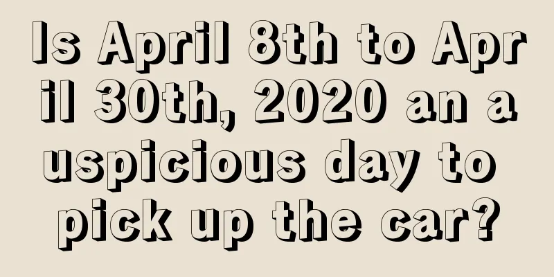 Is April 8th to April 30th, 2020 an auspicious day to pick up the car?