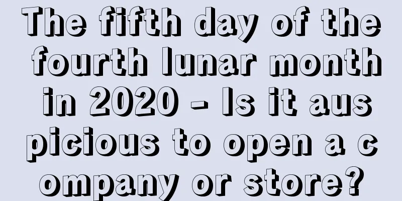 The fifth day of the fourth lunar month in 2020 - Is it auspicious to open a company or store?