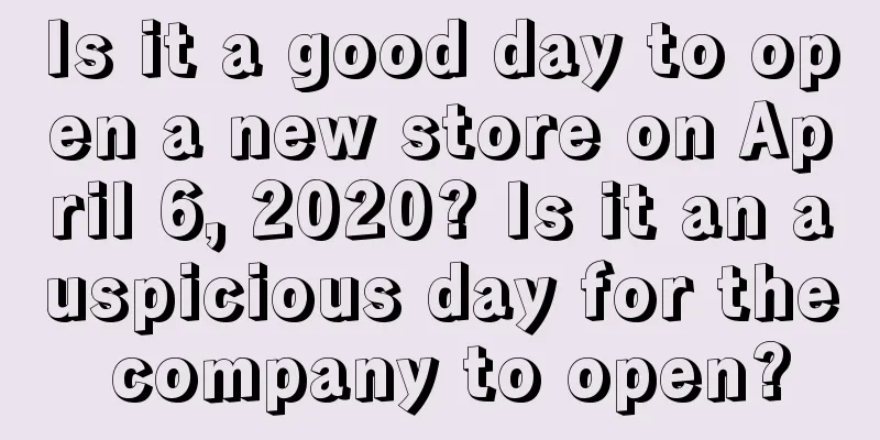Is it a good day to open a new store on April 6, 2020? Is it an auspicious day for the company to open?