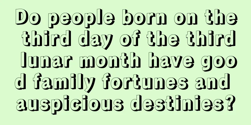 Do people born on the third day of the third lunar month have good family fortunes and auspicious destinies?