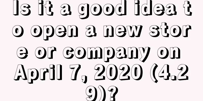 Is it a good idea to open a new store or company on April 7, 2020 (4.29)?