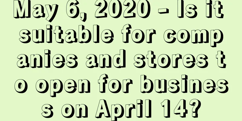 May 6, 2020 - Is it suitable for companies and stores to open for business on April 14?